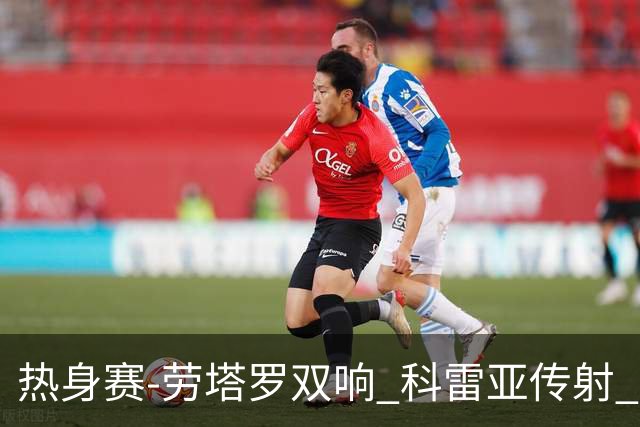 热身赛-劳塔罗双响 科雷亚传射 国际米兰4-1首胜